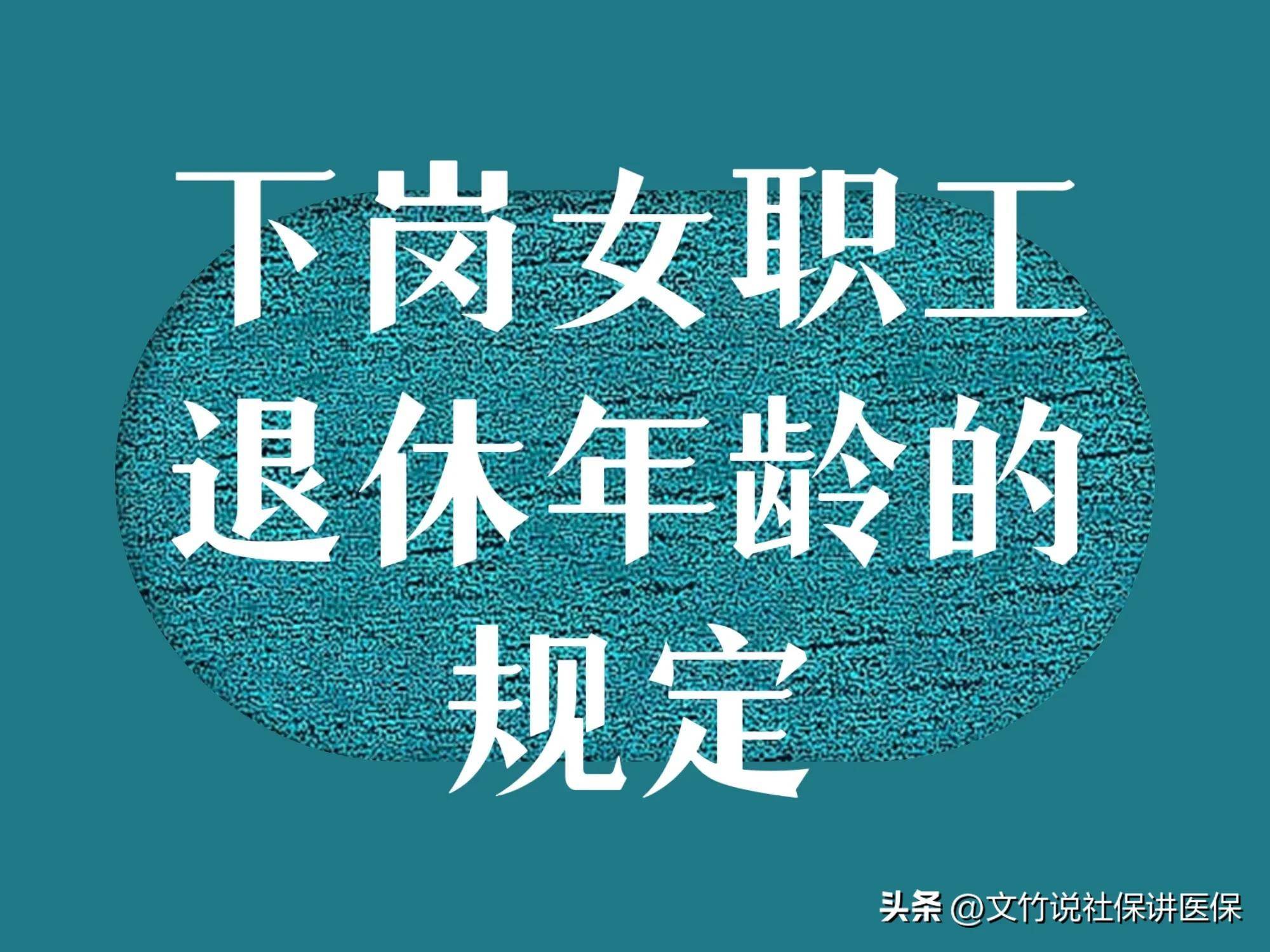 下岗职工退休年龄是多少岁（2022年关于职工退休新政策）