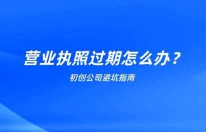 营业执照年审过期怎么办（2022年营业执照年检申报规定）