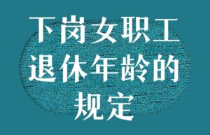 女性退休年龄最新规定（2022年人社局关于退休的政策）