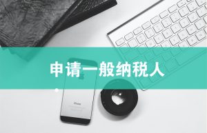 一般纳税人资格怎么认定（一般纳税人资格认定标准）